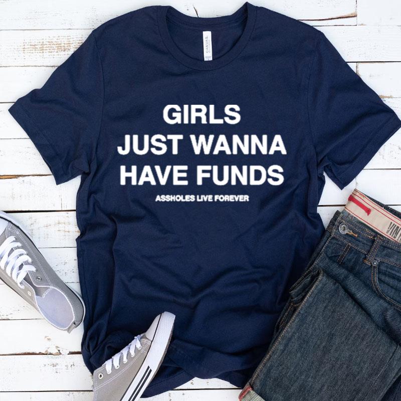 Assholes Live Forever Girls Just Wanna Have Funds Shirts