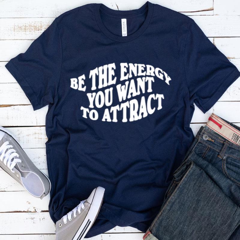Be The Energy You Want To Attrac Shirts