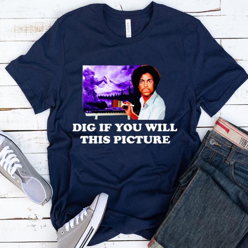 Bob Ross Prince Dig If You Will This Picture Shirts
