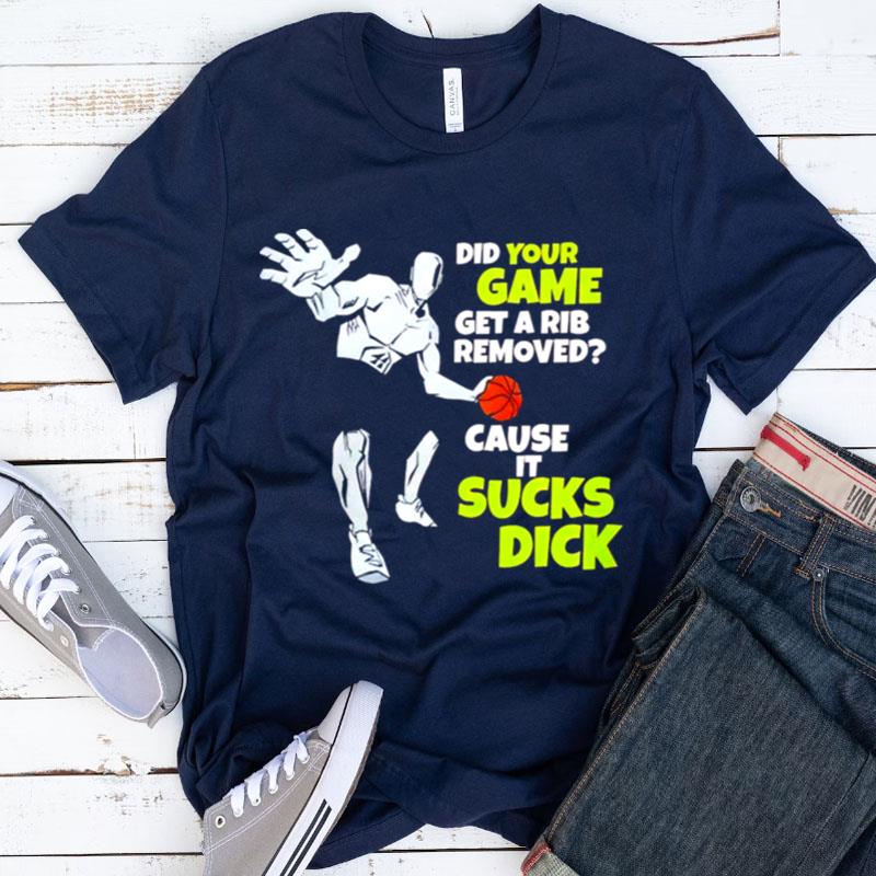 Did Your Game Get A Rib Removed Cause It Sucks Dick Shirts