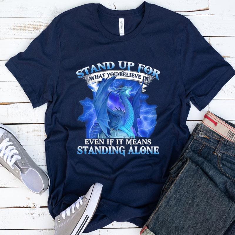 Dragon Stand Up For What You Believe In Even If It Means Standing Alone Shirts