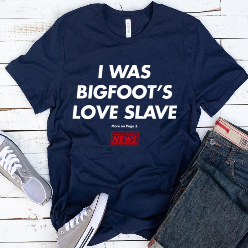 Funny I Was Bigfoot's Love Slave Shirts