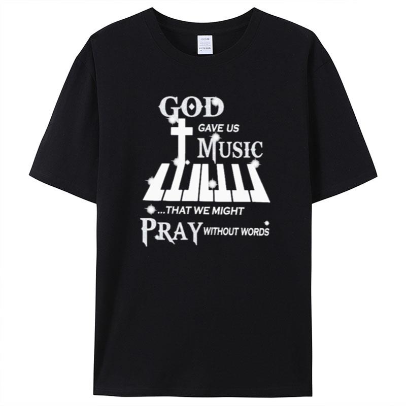 God Gave Us Music That We Might Pray Without Words Piano Shirts