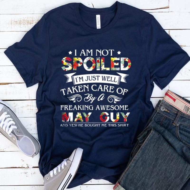 I Am Not Spoiled I'm Just Well Taken Care Of By May Guy Shirts