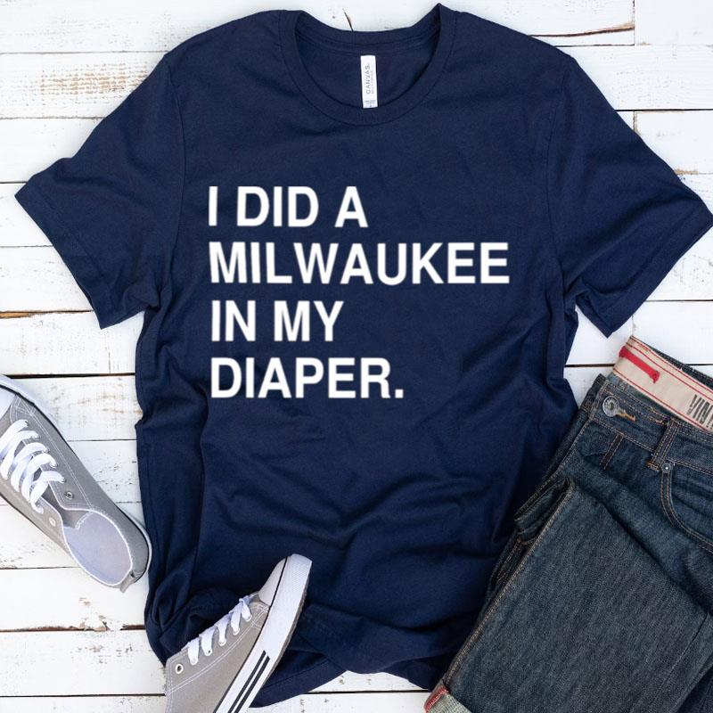 I Did A Milwaukee In My Diaper Shirts
