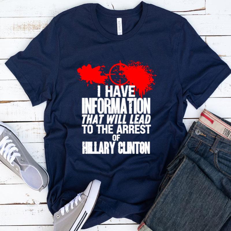 I Have Information That Will Lead To The Arrest Of Hillary Clinton Shirts