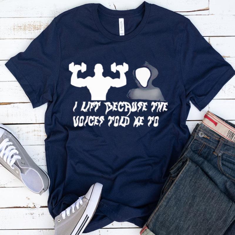 I Lift Because The Voices Told Me To Shirts