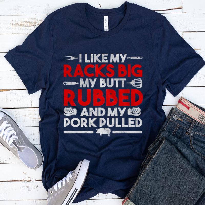 I Like My Racks Big My Butt Rubbed And My Pork Pulled Shirts