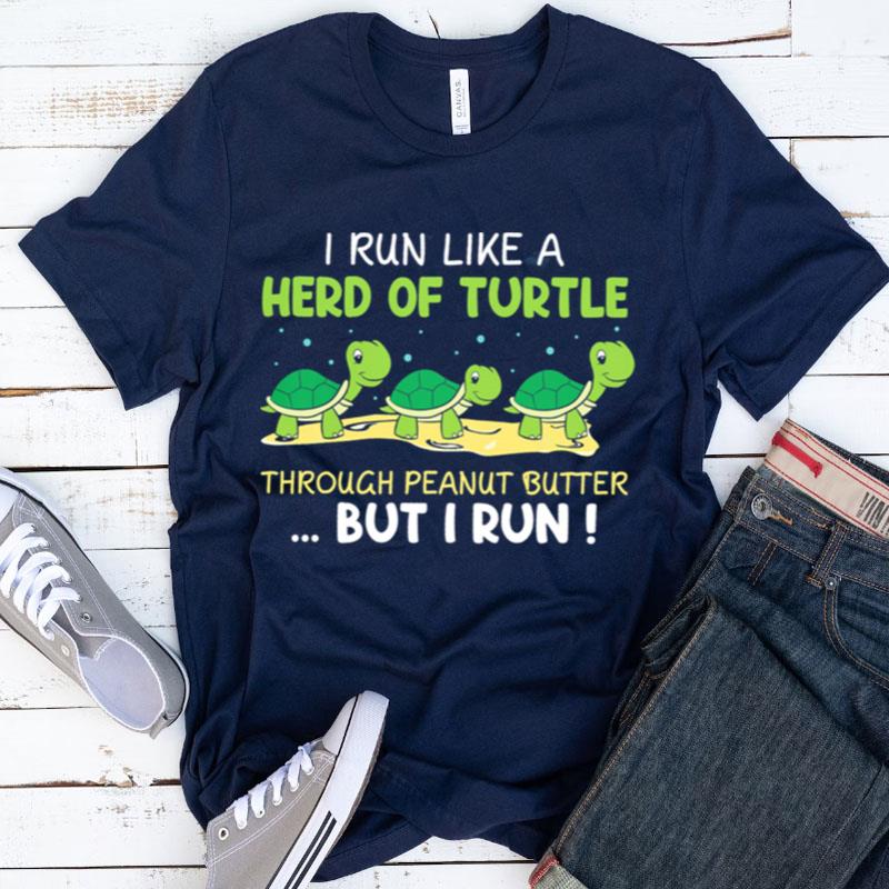I Run Like A Herd Of Turtle Through Peanut Butter But I Run Shirts