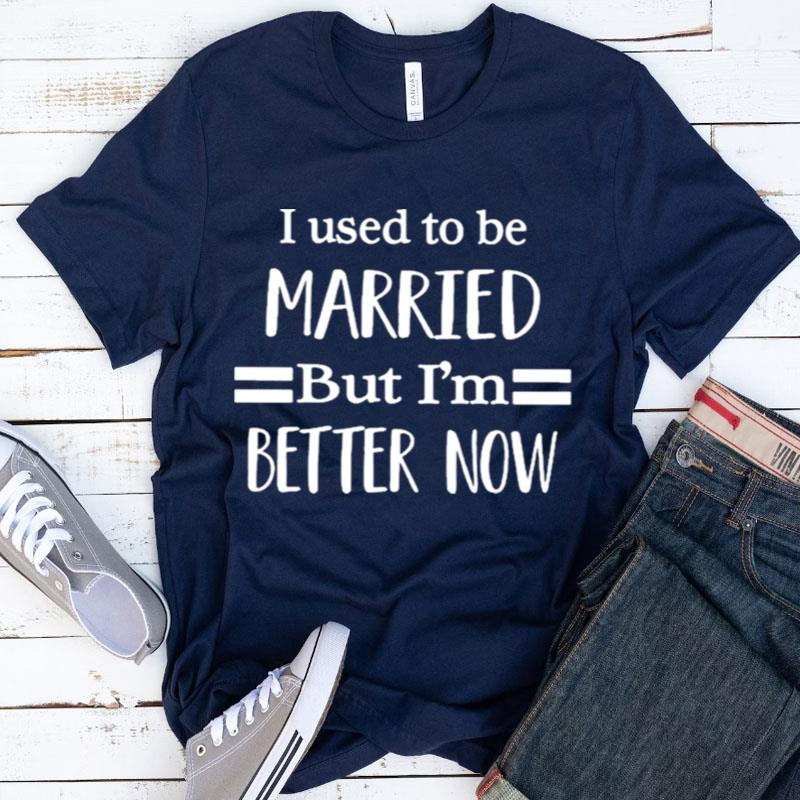 I Used To Be Married But I'm Better Now Shirts