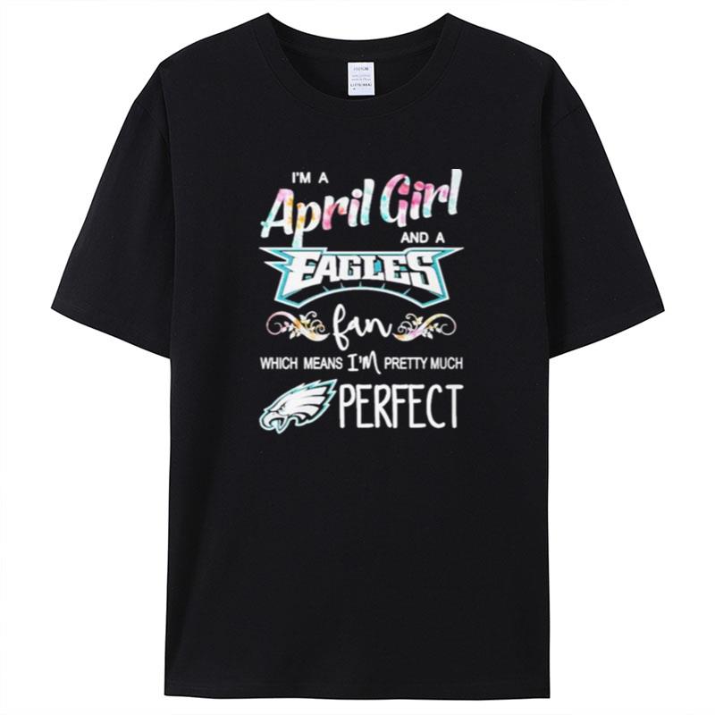 Im A April Girl And A Philadelphia Eagles Fan Which Means Im Pretty Much Perfect Shirts