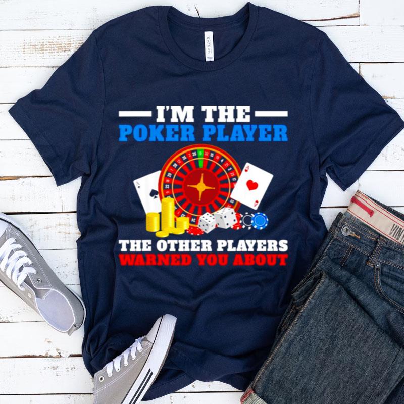 Im The Poker Player The Other Players Warned You Abou Shirts