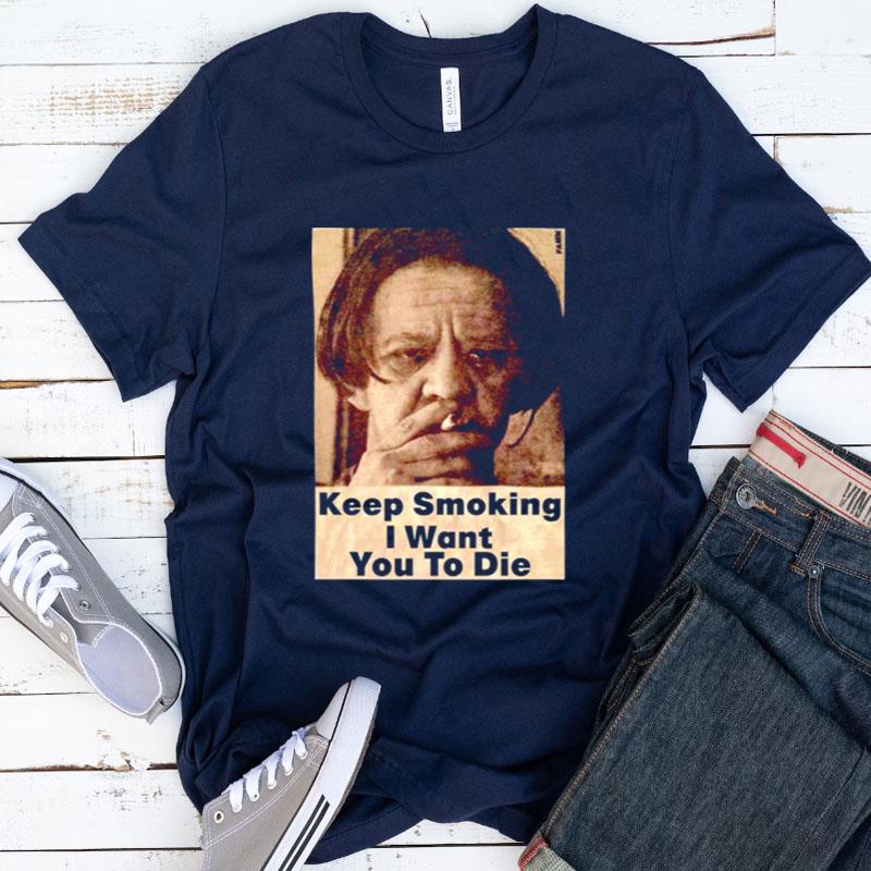 Keep Smoking I Want You To Die Shirts