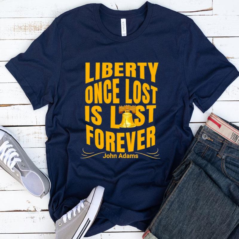Liberty Once Lost Is Lost Forever John Adams Shirts