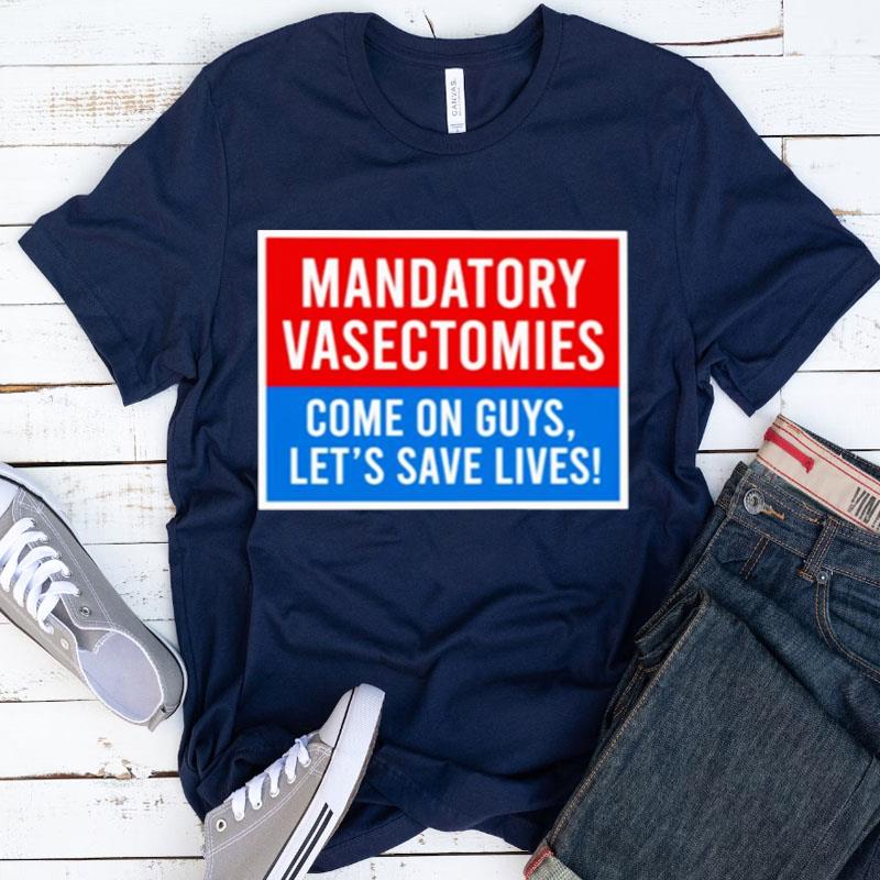 Mandatory Vasectomies Come On Guys Let's Save Lives Shirts
