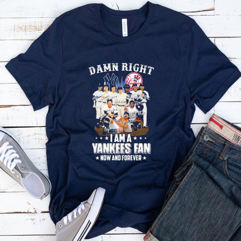 New York Yankees Team Damn Right I Am A Yankees Fan Now And Forever Signatures Shirts