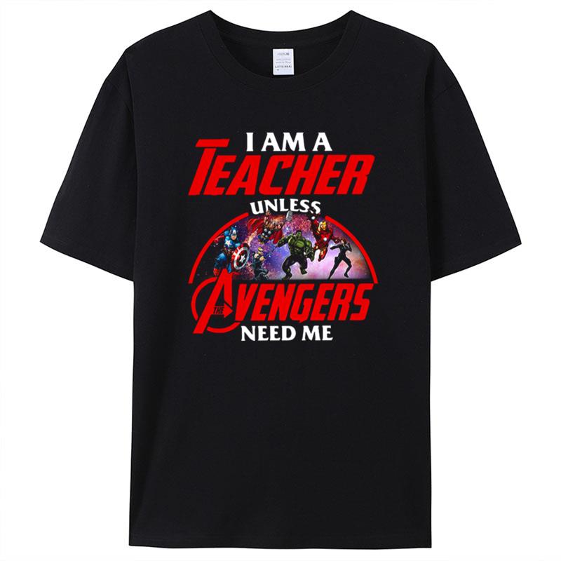 Official I Am A Teacher Unless The Avengers Need Me Shirts