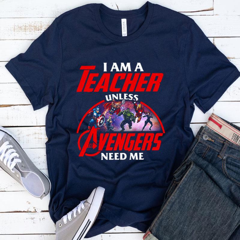 Official I Am A Teacher Unless The Avengers Need Me Shirts