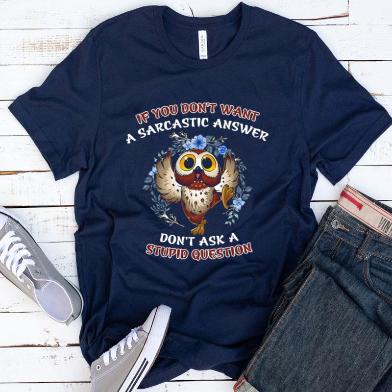 Owl If You Don't Want A Sarcastic Answer Don't Ask A Stupid Question Shirts