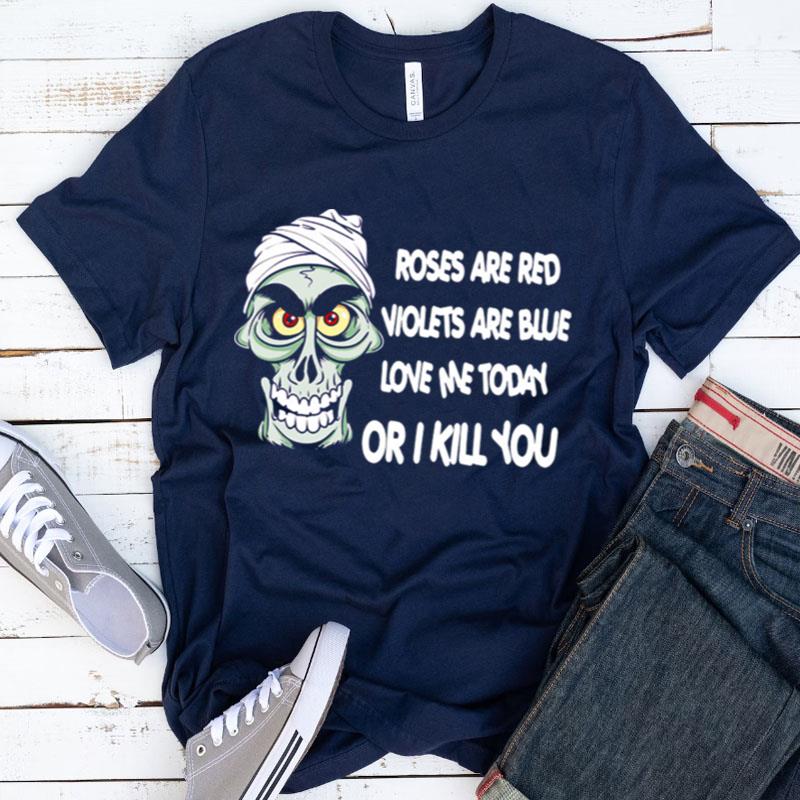 Skeleton Roses Are Red Violets Are Blue Love Me Today Or I Kill You Shirts