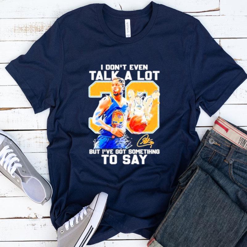 Stephen Curry I Don't Even Talk A Lot But I've Got Something To Say Signature Shirts