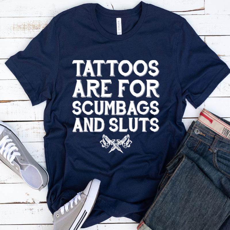 Tattoos Are For Scumbags And Sluts Shirts