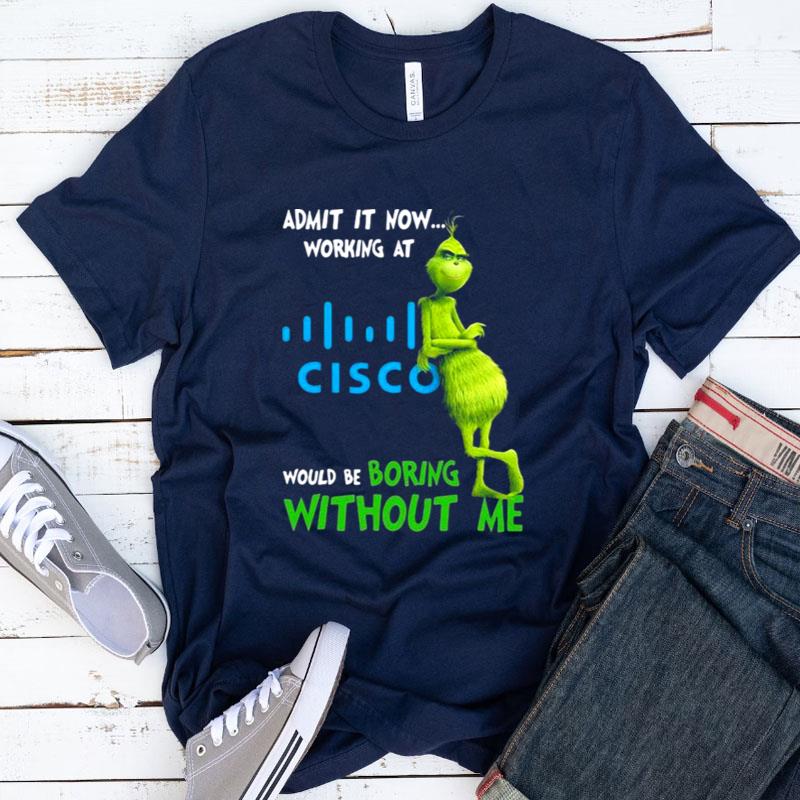 The Grinch Admit It Now Working At Cisco Would Be Boring Without Me Shirts