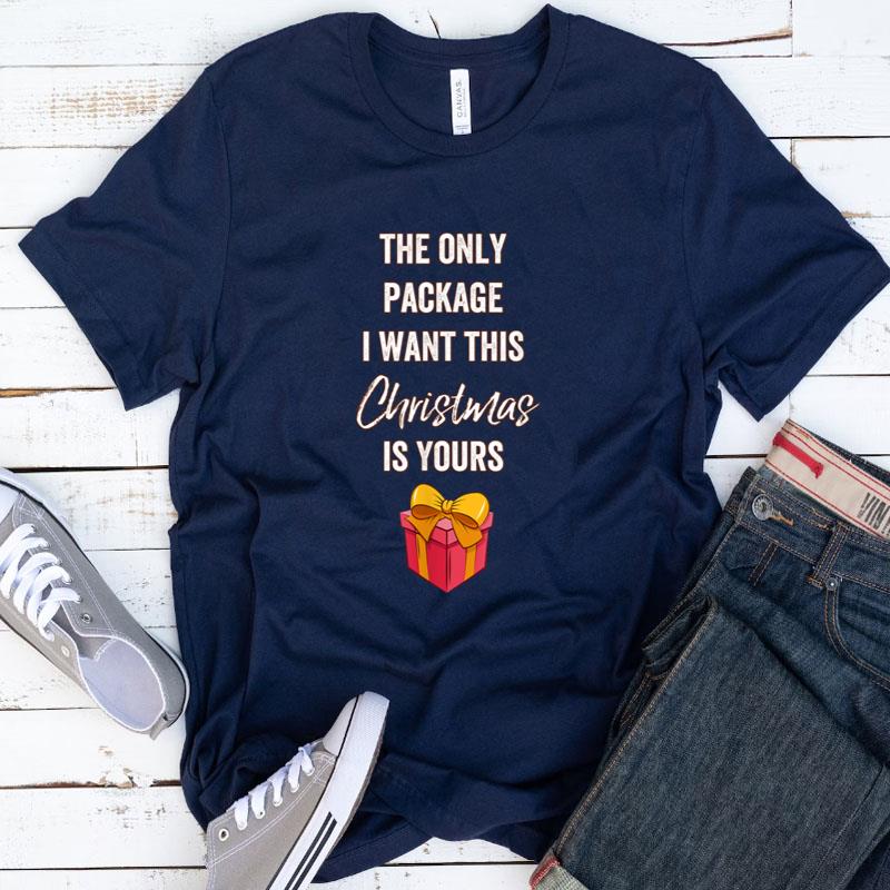 The Only Package I Want This Christmas Is Yours Shirts