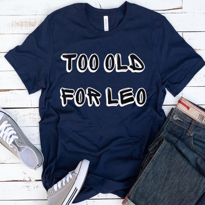 Too Old For Leo Funny Sarcastic Shirts