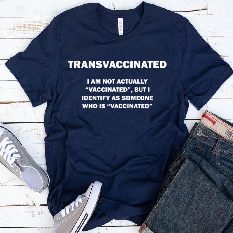 Trans Vaccinated I Am Not Actually Vaccinated But I Identify Shirts