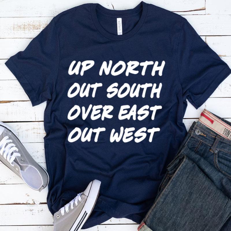 Up North Out South Over East Out Wes Shirts