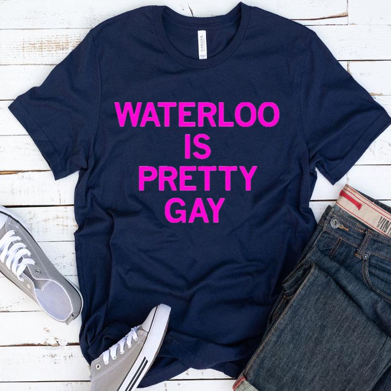 Waterloo Is Pretty Gay Shirts