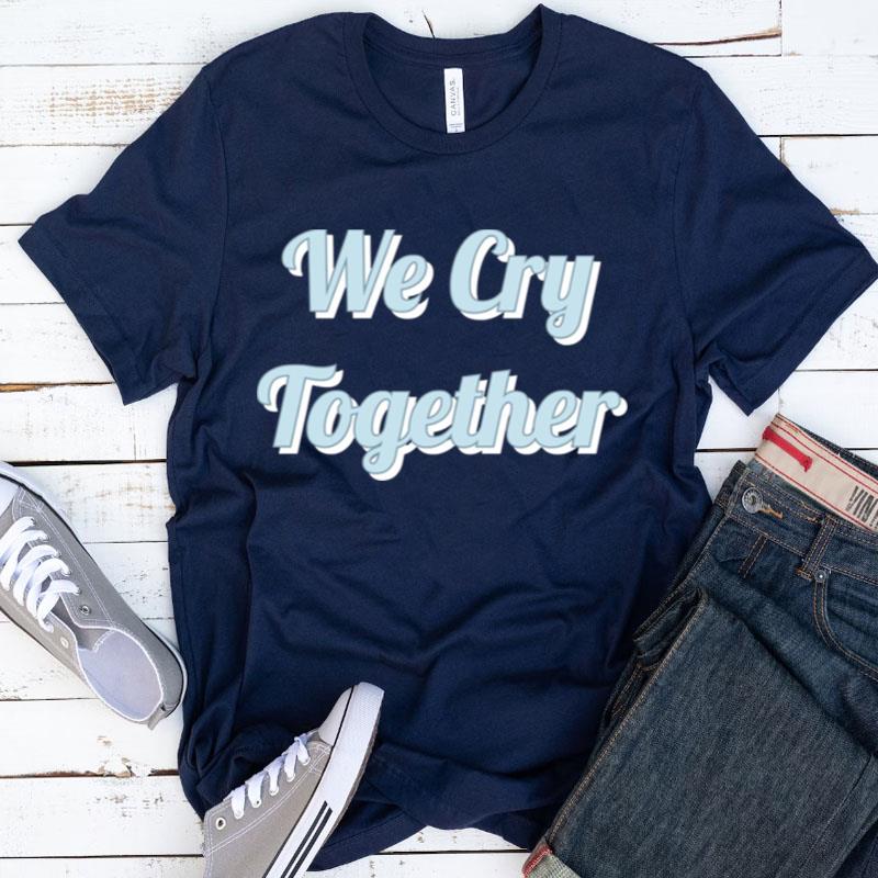 We Cry Together Kendrick Lamar Shirts