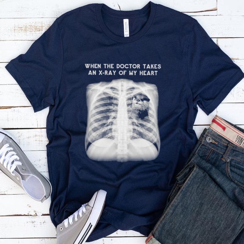 When The Doctor Takes An X Ray Of My Heart Otter Shirts