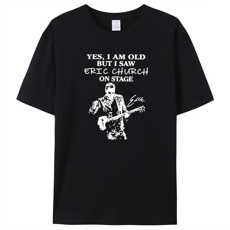 Yes I Am Old But I Saw Eric Church On Stage Signature Shirts