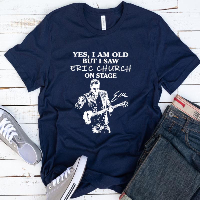 Yes I Am Old But I Saw Eric Church On Stage Signature Shirts