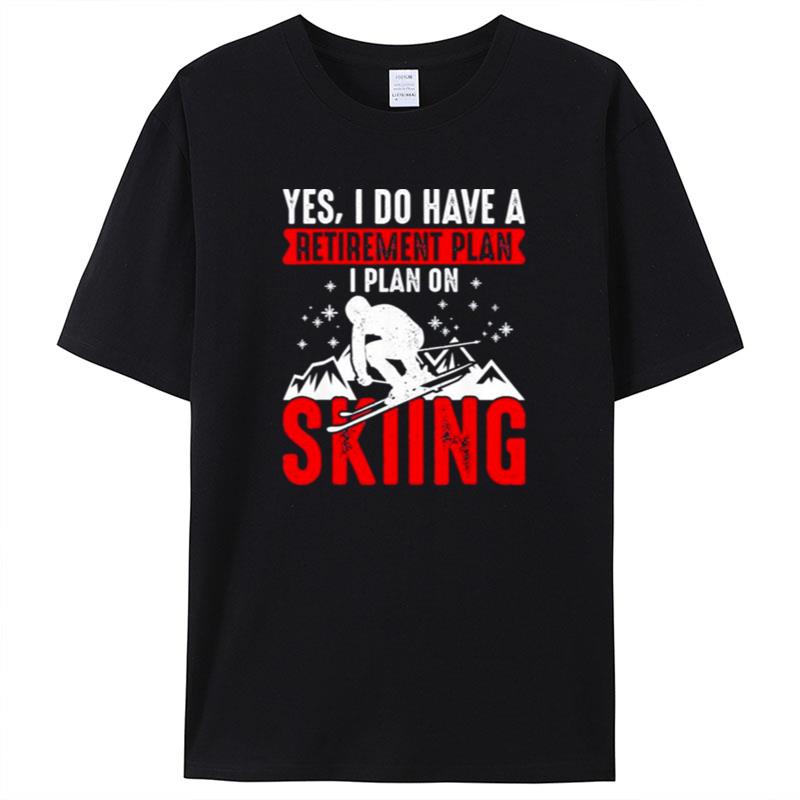 Yes I Do Have A Retirement Plan I Plan On Skiing Shirts