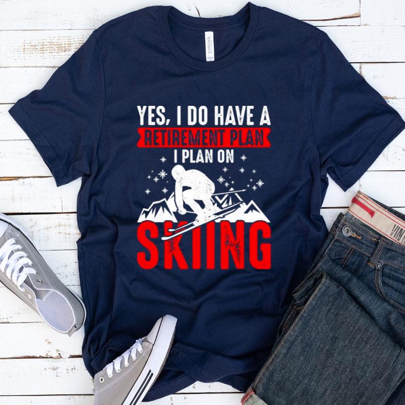 Yes I Do Have A Retirement Plan I Plan On Skiing Shirts