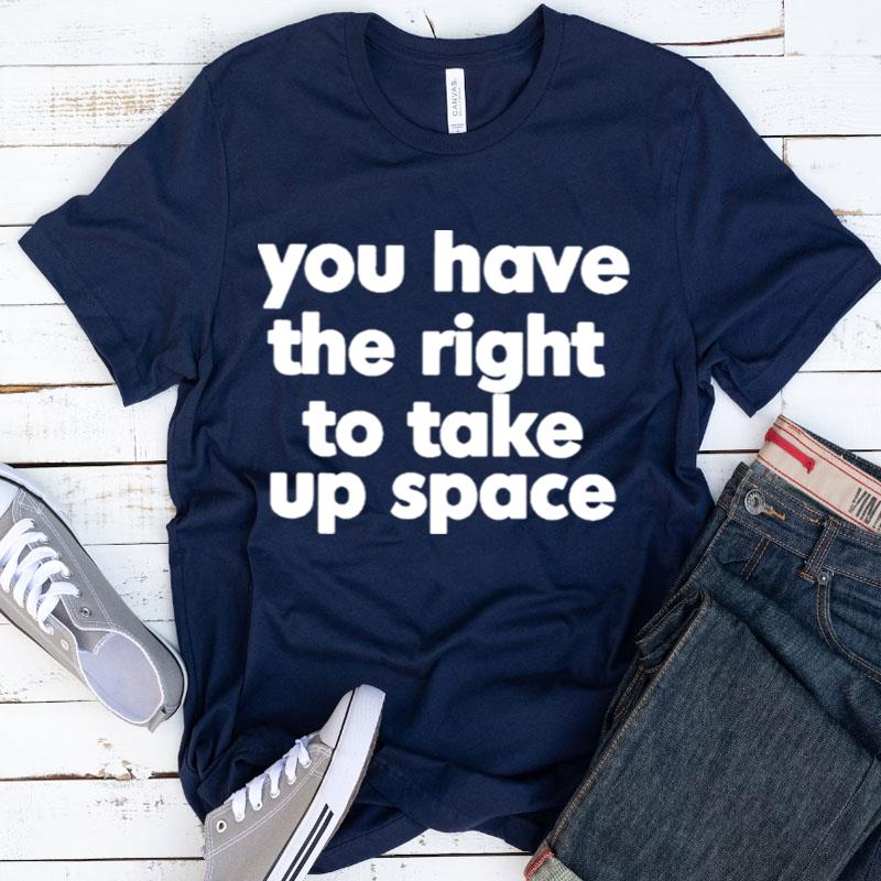 You Have The Right To Take Up Space Shirts