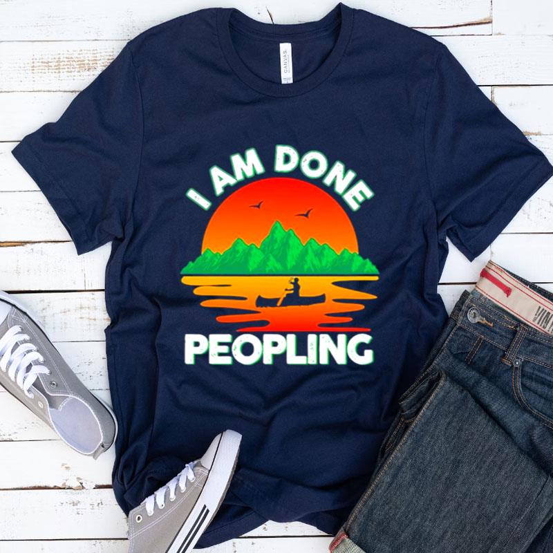 I Am Done Peopling Funny Outdoors Fishing Kayak Hobby Meme Shirts