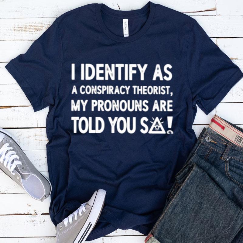 I Identify As A Conspiracy Theorist My Pronouns Shirts