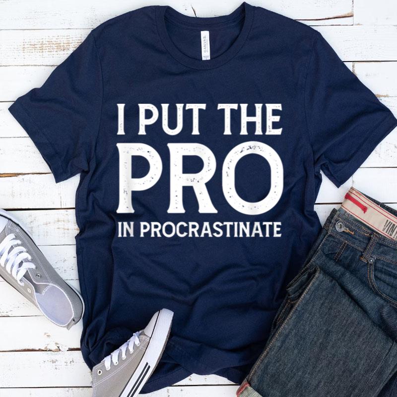 I Put The Pro In Procrastinate Shirts