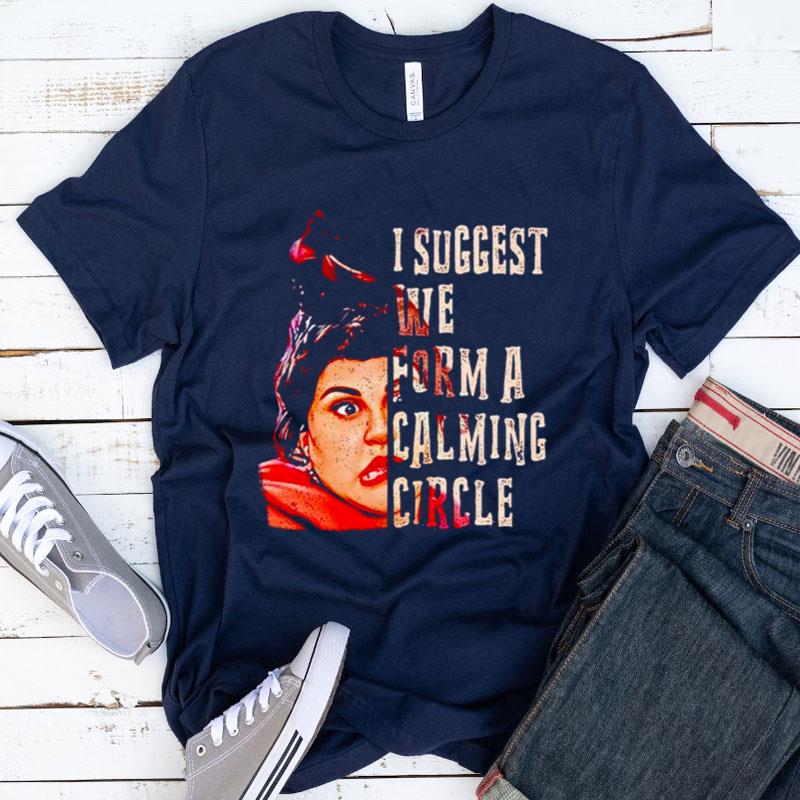 I Suggest We Form A Calming Circle Shirts