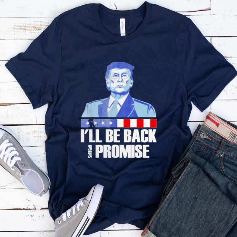 I'll Be Back Donald Trump 2024 I Promise Shirts