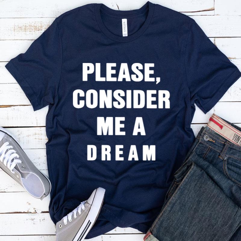 Please Consider Me A Dream Shirts