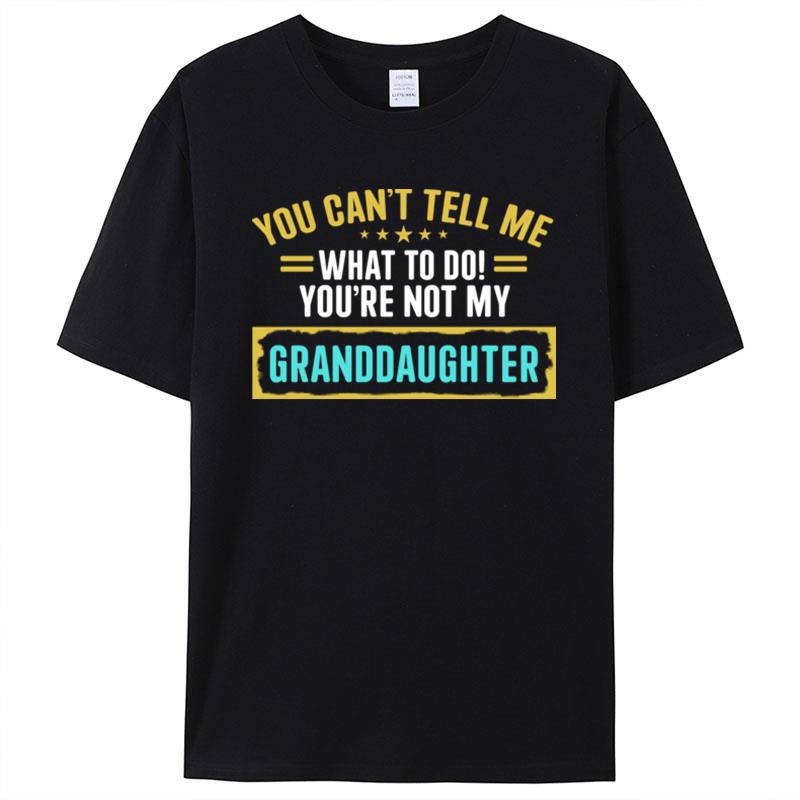 You Cant Tell Me What To Do Youre Not My Granddaughter Shirts